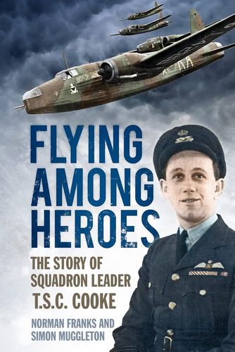 Flying Among Heroes: The Story of Squadron Leader T.S.C. Cooke by Norman Franks | Simon Muggleton