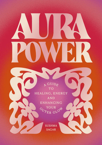 Aura Power - A Guide to Healing, Energy and Enhancing Your Outer Glow by Sushma Sagar