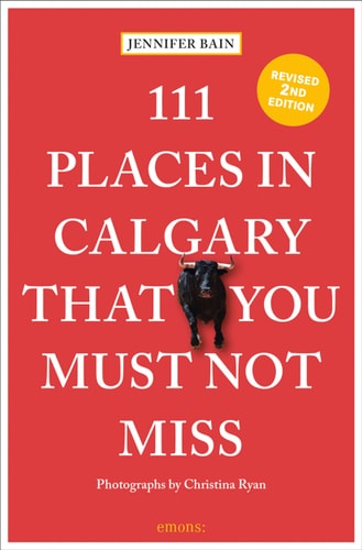 111 Places in Calgary That You Must Not Miss by Jennifer Bain