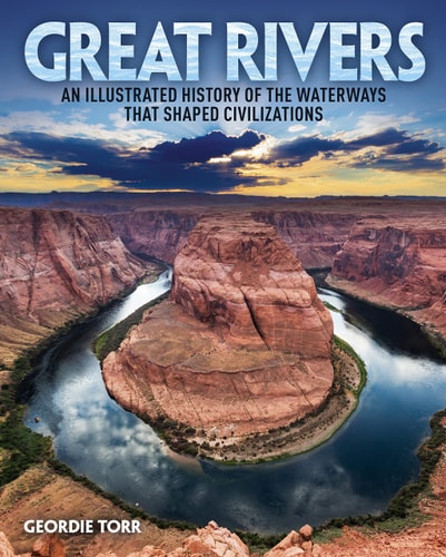 Great Rivers An Illustrated History of the Waterways that Shaped Civilizations by Geordie Torr