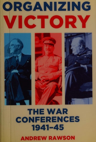 Organizing Victory: The War Conferences 19411945 by Andrew Rawson