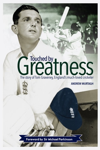 Touched By Greatness: The Story of Tom Graveney (Gloucestershire / Worcestershire) by Andrew Murtagh