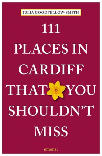 111 Places in Cardiff That You Shouldn't Miss by Julia Goodfellow-Smith