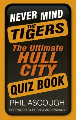 Never Mind The Tigers: The Ultimate Hull City Quiz Book (shelfworn) by Phil Ascough