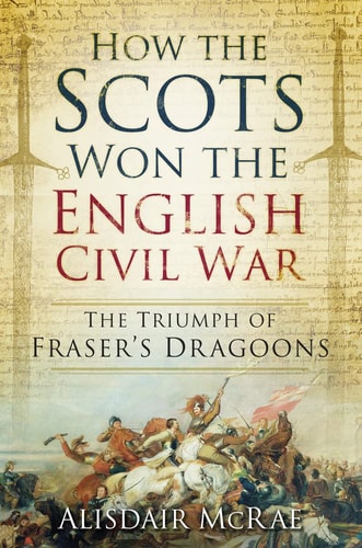 How the Scots Won the English: The Triumph of Fraser's Dragoons by Alisdair McRae