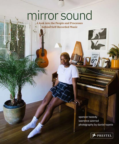 Mirror Sound; The People & Processes Behind Self-Recorded Music by Spencer Tweedy | Lawrence Azerrad