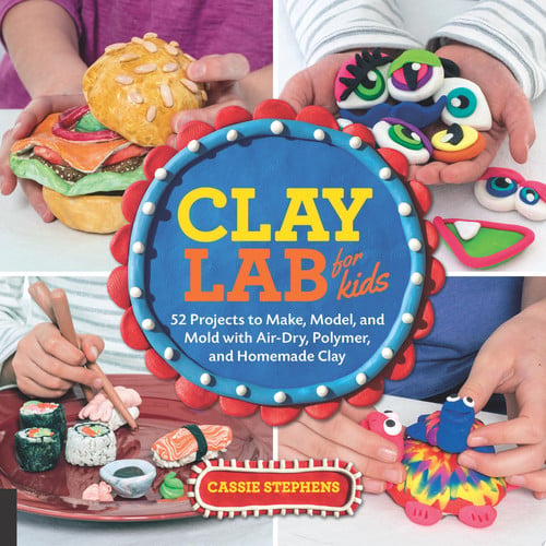 Clay Lab for Kids 52 Projects to Make, Model, and Mold with Air-Dry, Polymer, and Homemade Clay by Cassie Stephens