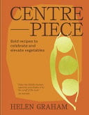 Centrepiece: Bold, Vibrant Recipes to Put Vegetables in the Spotlight by Helen Graham