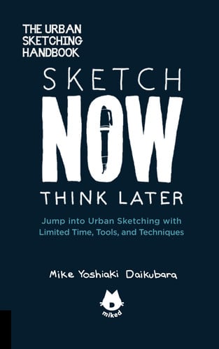 Sketch now, think later: jump right into sketching with limited time, tools, and techniques by Daikubara, Mike Yoshiaki