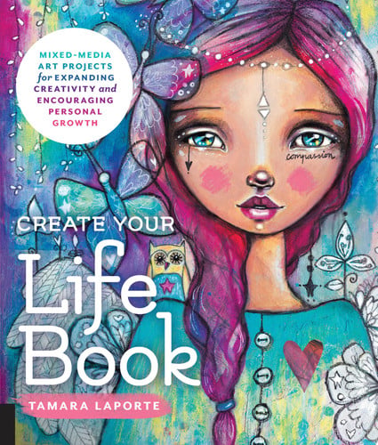 Create Your Life Book Mixed-Media Art Projects for Expanding Creativity and Encouraging Personal Growth by Tamara Laporte