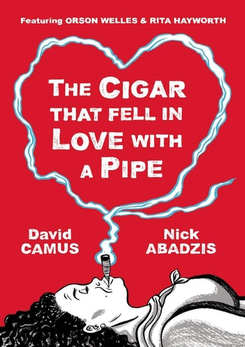 The Cigar That Fell In Love With a Pipe: Featuring Orson Welles & Rita Hayworth by David Camus | Nick Abadzis