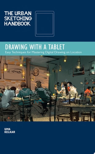The Urban Sketching Handbook: Drawing with a Tablet Easy Techniques for Mastering Digital Drawing on Location by Uma Kelkar