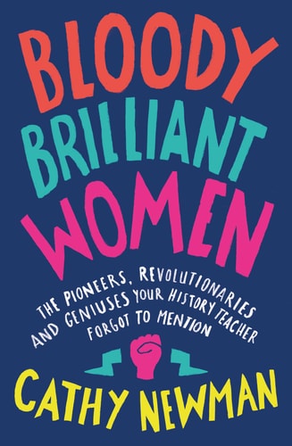 Bloody Brilliant Women The Pioneers, Revolutionaries and Geniuses Your History Teacher Forgot to Mention by Cathy Newman