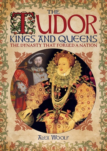 Tudor Kings and Queens The Dynasty that Forged a Nation by Alex Woolf