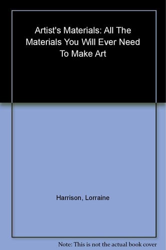Artist's Materials All the Materials You Will Ever Need to Make Art by Lorraine Harrison | Curtis Tappenden