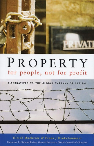 Property for People, Not for Profit: Alternatives to the Global Tyranny of Capital by Ulrich Duchrow | Franz J. Hinkelammert