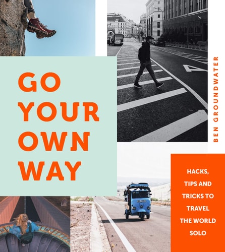 Go Your Own Way Hacks, Tips and Tricks to Travel the World Solo by Ben Groundwater