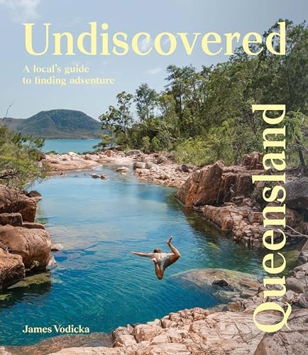 Undiscovered Queensland A Local's Guide to Finding Adventure by James Vodicka