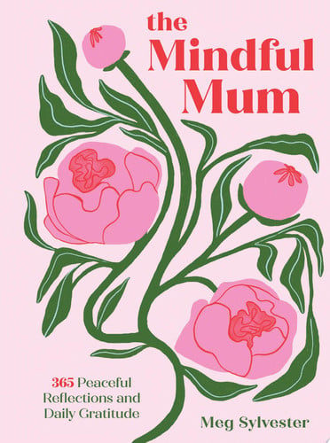The Mindful Mum 365 Peaceful Reflections and Daily Gratitude by Meg Sylvester