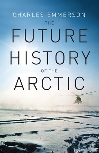 The Future History of the Arctic by Charles Emmerson