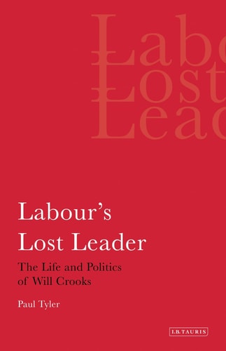 Labour's Lost Leader: The Life and Politics of Will Crooks (International Library of Political Studies) by Paul Tyler
