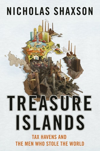 Treasure Islands Tax Havens and the Men who Stole the World by Nicholas Shaxson