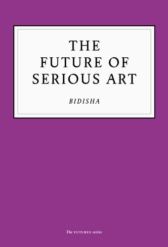 Future of Serious Art by Bidisha