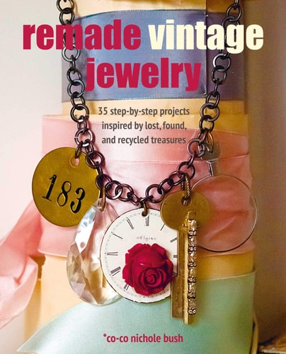 Remade Vintage Jewelry: 35 step-by-step projects inspired by lost, found, & recycled treasures by Co-co Nichole Bush