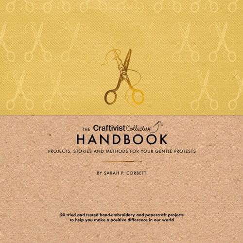 Craftivist Collective Handbook Projects, Stories and Methods for Your Gentle Protests by Sarah P. Corbett