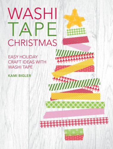 Washi Tape Christmas: Easy Holiday Craft Ideas with Washi Tape by Kami Bigler