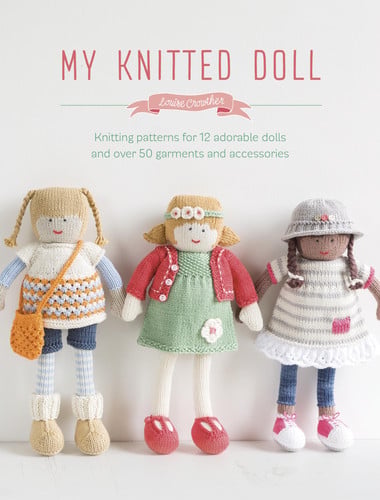 My Knitted Doll Knitting: Patterns for 12 Adorable Dolls and Over 50 Garments and Accessories by Louise Crowther