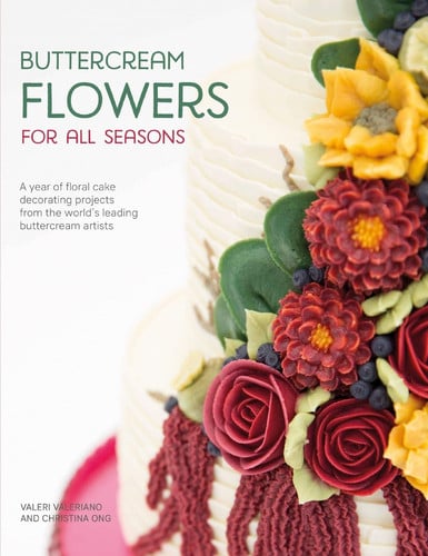 Buttercream Flowers for All Seasons A Year of Floral Cake Decorating Projects from the World's Leading Buttercream Artists by Valeri Valeriano | Christina Ong