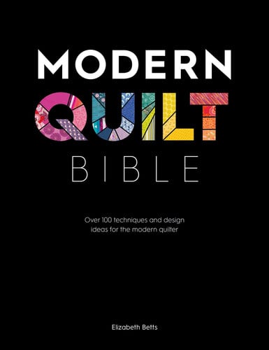 Modern Quilt Bible: Over 100 Techniques and Design Ideas for the Modern Quilter by Elizabeth Betts