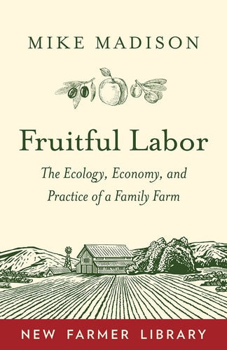 Fruitful Labor: The Ecology, Economy, and Practice of a Family Farm (New Farmer Library) by Mike Madison