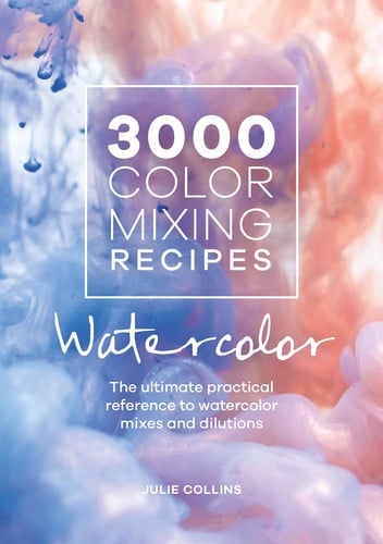 3000 Color Mixing Recipes: Watercolor The Ultimate Practical Reference to Watercolor Mixes and Dilutions by Julie Collins