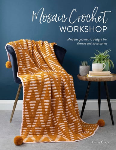 Mosaic Crochet Workshop: Modern Geometric Designs for Throws and Accessories by Esme Crick