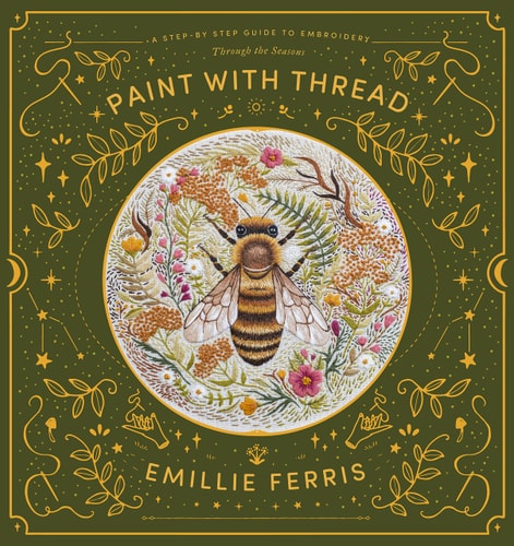 Paint with Thread A Step-By-step Guide to Embroidery Through the Seasons by Emillie Ferris