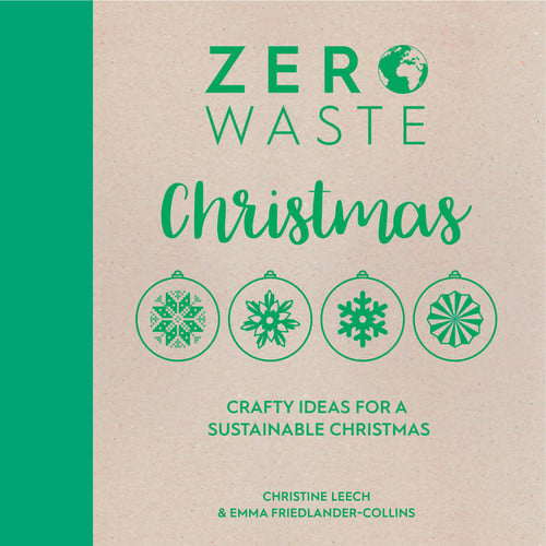 Zero Waste: Christmas Crafty Ideas for Sustainable Christmas Solutions by Emma Friedlander-Collins | Christine Leech