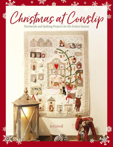 Christmas at Cowslip: Christmas Sewing and Quilting Projects for the Festive Season by Jo Colwill