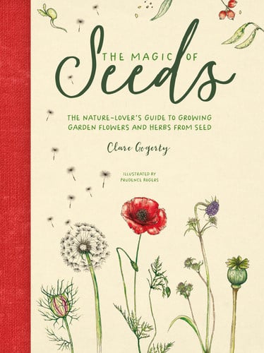 The Magic of Seeds The Nature-Lover's Guide to Growing Garden Flowers and Herbs from Seed by Clare Gogerty