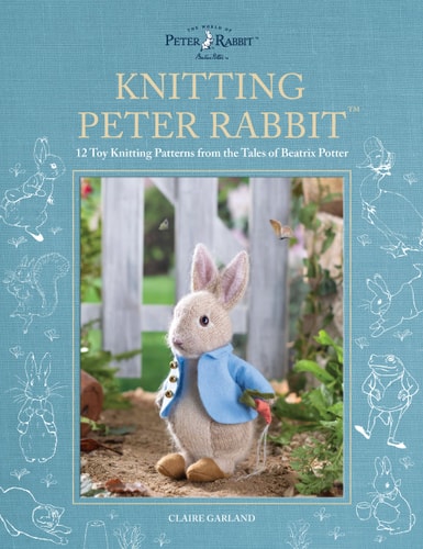 Knitting Peter Rabbit 12 Toy Knitting Patterns from the Tales of Beatrix Potter by Claire Garland