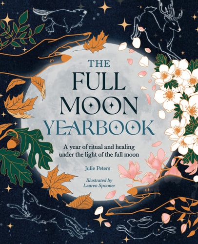 Full Moon Yearbook A Year of Ritual and Healing Under the Light of the Full Moon by Julie Peters