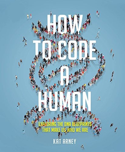 How to Code a Human Exploring the DNA Blueprints That Make Us Who We Are by Kat Arney