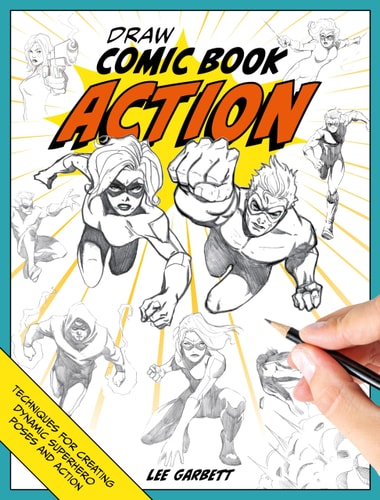 Draw Comic Book Action Techniques for Creating Dynamic Superhero Poses and Action by Lee Garbett