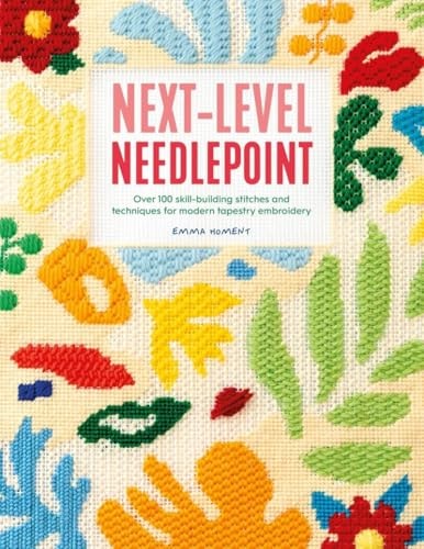 Next-Level Needlepoint Over 100 Skill-Building Stitches and Techniques for Modern Tapestry Embroidery by Emma Homent