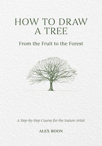 How to Draw a Tree: from the Fruit to the Forest A Step-By-Step Course for the Nature Artist by Alex Boon