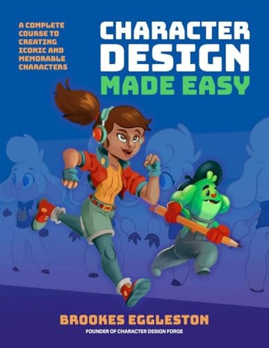 Character Design Made Easy: A Complete Course to Creating Iconic and Memorable Characters by Brookes Eggleston
