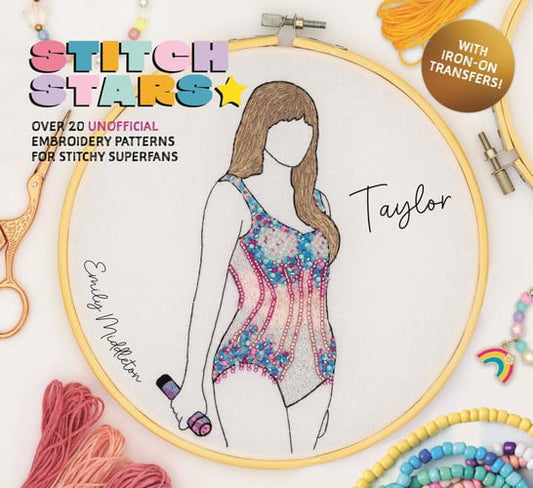 Stitch Stars: Taylor Over 20 Unofficial Embroidery Patterns for Stitchy Superfans by Emily Middleton