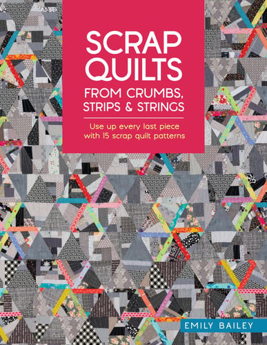 Scrap Quilts from Crumbs, Strips and Strings: Use Up Every Last Piece with 15 Scrap Quilt Patterns by Emily Bailey