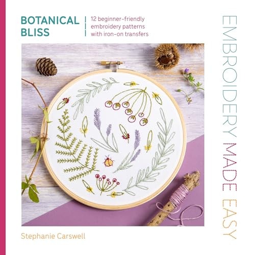 Embroidery Made Easy: Botanical Bliss 12 Beginner-Friendly Embroidery Patterns with Iron-on Transfers by Stephanie Carswell